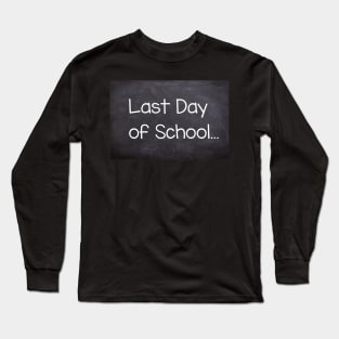 Last Day Of School... Long Sleeve T-Shirt